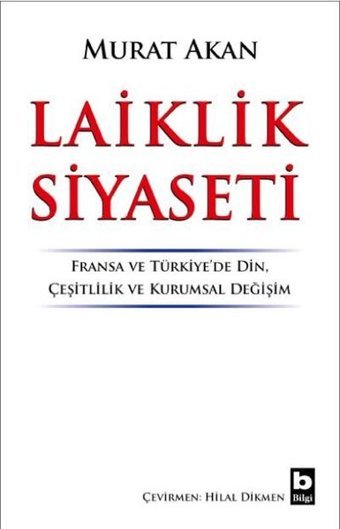 Laiklik Siyaseti: Fransa ve Türkiyede Din-Çeşitlilik ve Kurumsal Değişim Murat Akan Bilgi Yayınevi