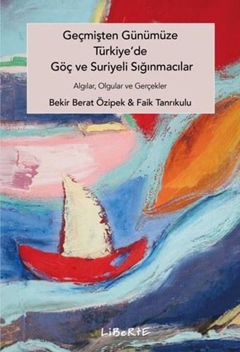 Geçmişten Günümüze Türkiye'de Göç ve Suriyeli Sığınmacılar - Algılar Olgular ve Gerçekler Bekir Berat Özipek Liberte