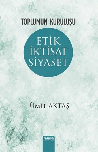 Toplumun Kuruluşu - Etik İktisat Siyaset Ümit Aktaş Mana Yayınları
