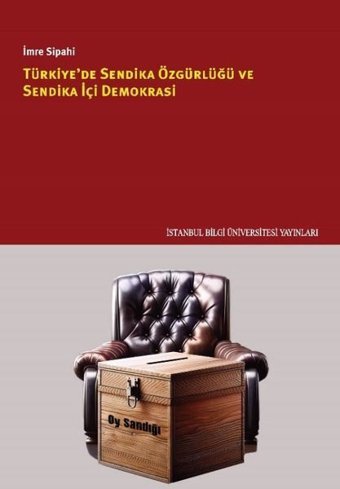 Türkiye'de Sendika Özgürlüğü ve Sendika İçi Demokrasi İmre Sipahi İstanbul Bilgi Üniv.Yayınları