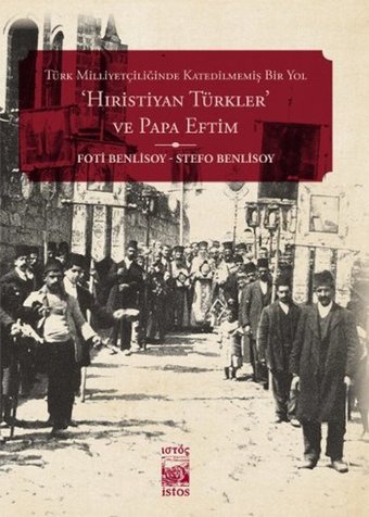 Türk Milliyetçiliğinde Katedilmemiş Bir Yol: 'Hıristiyan Türkler' ve Papa Eftim Stefo Benlisoy, Foti Benlisoy İstos Yayınları