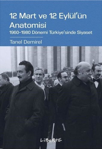 12 Mart ve 12 Eylül'ün Anatomisi: 1960-1980 Dönemi Türkiye'sinde Siyaset Tanel Demirel Liberte
