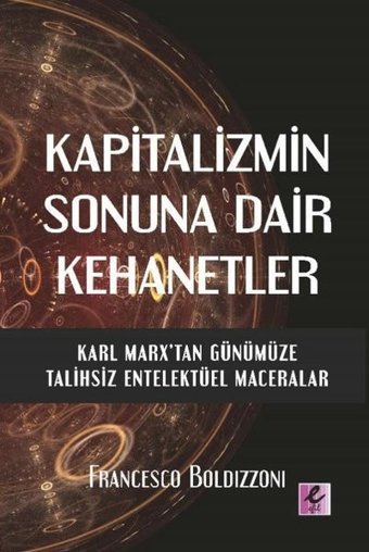 Kapitalizmin Sonuna Dair Kehanetler - Karl Marx'tan Günümüze Talihsiz Entelektüel Maceralar Francesco Boldzzoni Efil Yayınevi Yayınları