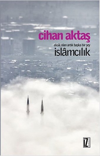 Eksik Olan Artık Başka Bir Şey İslamcılık Cihan Aktaş İz Yayıncılık