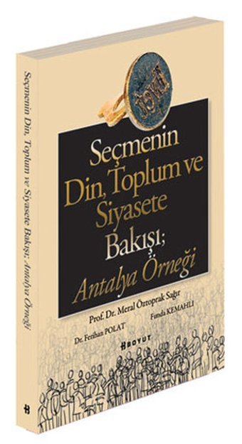 Seçmenin Din Toplum ve Siyasete Bakışı; Antalya Örneği Meral Öztoprak Sağır, Ferihan Polat, Funda Kemahlı Boyut Yayın Grubu