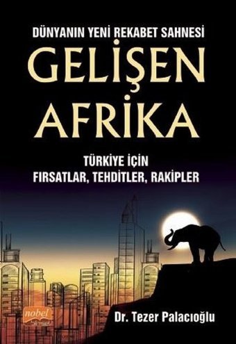 Dünyanın Yeni Rekabet Sahnesi: Gelişen Afrika - Türkiye İçin Fırsatlar - Tehditler - Rakipler Tezer Palacıoğlu Nobel Bilimsel Eserler