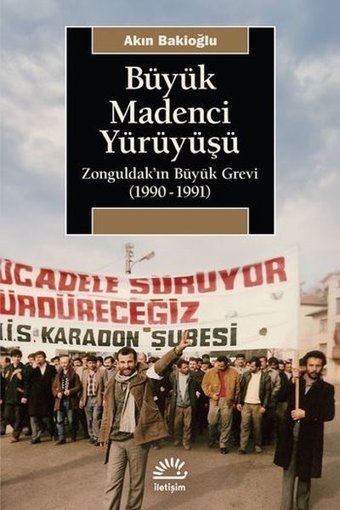 Büyük Madenci Yürüyüşü - Zonguldak'ın Büyük Grevi 1990-1991 Akın Bakioğlu İletişim Yayınları