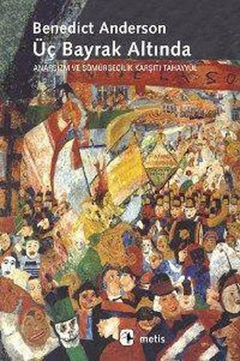Üç Bayrak Altında: Anarşizm ve Sömürgecilik Karşıtı Tahayyül Benedict Anderson Metis Yayınları