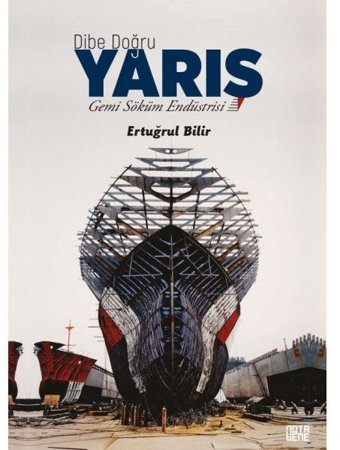 Dibe Doğru Yarış - Gemi Söküm Endüstrisi Ertuğrul Bilir Nota Bene Yayınları