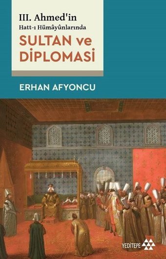 Sultan ve Diplomasi - 3. Ahmed'in Hatt-ı Hümayunlarında Erhan Afyoncu Yeditepe Yayınevi