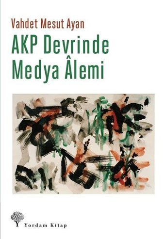 AKP Devrinde Medya Alemi Vahdet Mesut Ayan Yordam Kitap