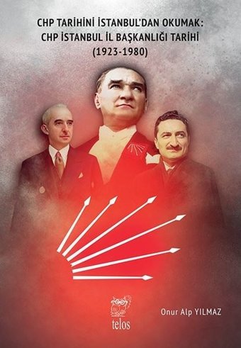 CHP Tarihini İstanbul'dan Okumak: CHP İstanbul İl Başkanlığı Tarihi 1923 - 1980 Onur Alp Yılmaz Telos Yayıncılık