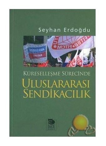 Küreselleşme Sürecinde Uluslararası Sendikacılık Seyhan Erdoğdu İmge Kitabevi