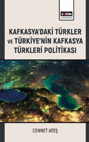 Kafkasya'daki Türkler ve Türkiye'nin Kafkasya Türkleri Politikası Cennet Ateş Eğitim Yayınevi