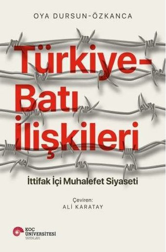 Türkiye-Batı İlişkileri: İttifak İçi Muhalefet Siyaseti Oya Dursun-Özkanca Koç Üniversitesi Yayınları