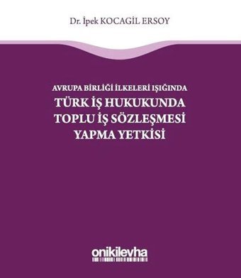 Avrupa Birliği İlkeleri Işığında Türk İş Hukukunda Toplu İş Sözleşmesi Yapma Yetkisi İpek Kocagil Ersoy On İki Levha Yayıncılık