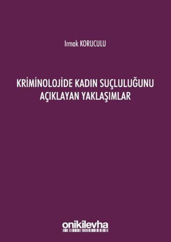 Kriminolojide Kadın Suçluluğunu Açıklayan Yaklaşımlar Irmak Koruculu On İki Levha Yayıncılık