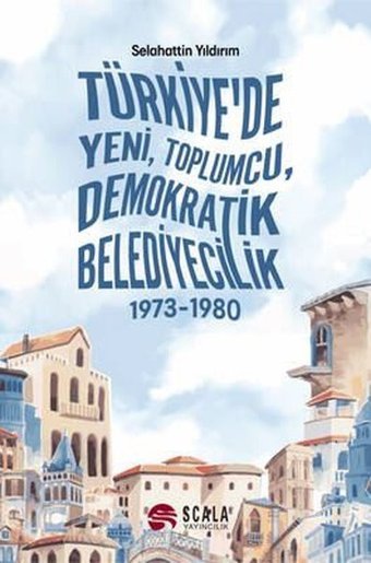 Türkiye'de Yeni Toplumcu Demokratik Belediyecilik 1973 - 1980 Selahattin Yıldırım Scala Yayıncılık