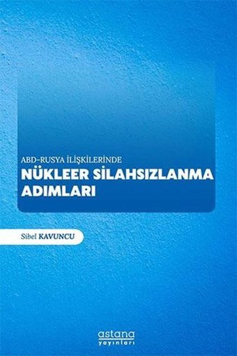 ABD-Rusya İlişkilerinde Nükleer Silahsızlanma Adımları Sibel Kavuncu Astana Yayınları