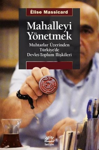 Mahalleyi Yönetmek - Muhtarlar Üzerinden Türkiye'de Devlet-Toplum İlişkileri Elise Massicard İletişim Yayınları