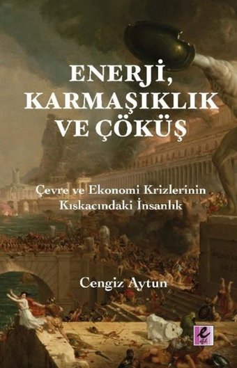 Enerji Karmaşıklık ve Çöküş - Çevre ve Ekonomi Krizlerinin Kıskacındaki İnsanlık Cengiz Aytun Efil Yayınevi Yayınları
