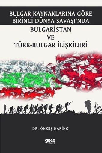 Bulgar Kaynaklarına Göre Birinci Dünya Savaşında Bulgaristan ve Türk - Bulgar İlişkileri Ökkeş Narinç Gece Kitaplığı