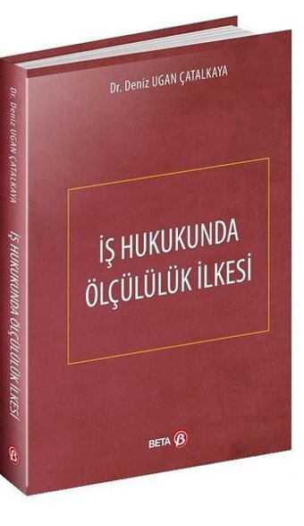 İş Hukukunda Ölçülük İlkesi Deniz Ugan Çatalkaya Beta Yayınları