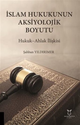 İslam Hukukunun Aksiyolojik Boyutu - Hukuk Ahlak İlişkisi Şahban Yıldırımer Akademisyen Kitabevi