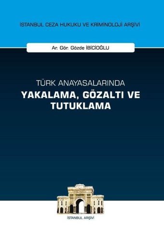 Türk Anayasalarında Yakalama Gözaltı ve Tutuklama Gözde İbicioğlu On İki Levha Yayıncılık