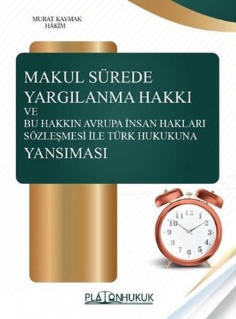 Makul Sürede Yargılanma Hakkı ve Bu Hakkın Avraupa İnsan Hakları Sözleşmesi ile Türk Hukukuna Yansım Murat Kaymak Platon Hukuk Yayınevi