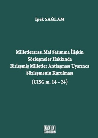 Milletlerarası Mal Satımına İlişkin Sözleşmeler Hakkında Birleşmiş Milletler Antlaşması Uyarınca Sözleşmenin Kurulması (CISG m. 14-24) İpek Sağlam On İki Levha Yayıncılık