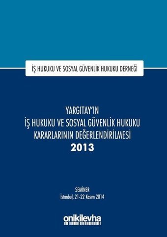 Yargıtay'ın İş Hukuku ve Sosyal Güvenlik Hukuku Kararlarının Değerlendirilmesi Semineri 2013 Kolektif On İki Levha Yayıncılık
