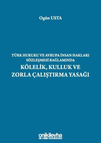 Türk Hukuku ve Avrupa İnsan Hakları Sözleşmesi Bağlamında Kölelik Kulluk ve Zorla Çalıştırma Yasağı Ogün Usta On İki Levha Yayıncılık