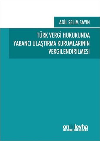 Türk Vergi Hukukunda Yabancı Ulaştırma Kurumlarının Vergilendirilmesi Adil Selim Sayın On İki Levha Yayıncılık