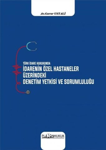 Türk İdare Hukukunda İdarenin Özel Hastaneler Üzerindeki Deneyim Yetkisi ve Sorumluluğu Gurur Ustalı Platon Hukuk Yayınevi