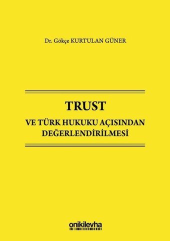 Trust ve Türk Hukuku Açısından Değerlendirilmesi Gökçe Kurtulan Güner On İki Levha Yayıncılık
