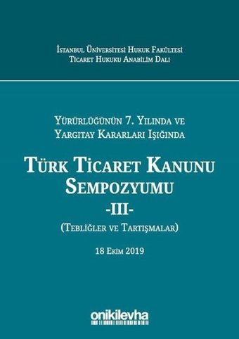 Yürürlüğünün 7. Yılında ve Yargıtay Kararları Işığında Türk Ticaret Kanunu Sempozyumu Arslan Kaya On İki Levha Yayıncılık