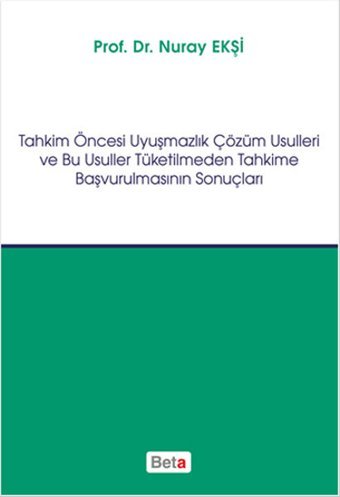 Tahkim Öncesi Uyuşmazlık Çözüm Usulleri ve Bu Usuller Tüketilmeden Tahkime Başvurulmasının Sonuçları Nuray Ekşi Beta Yayınları