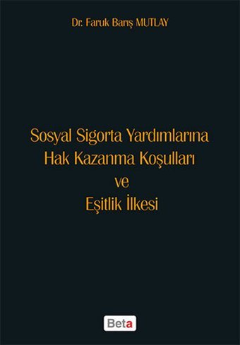 Sosyal Sigorta Yardımlarına Hak Kazanma Koşulları ve Eşitlik İlkesi Faruk Barış Mutlay Beta Yayınları