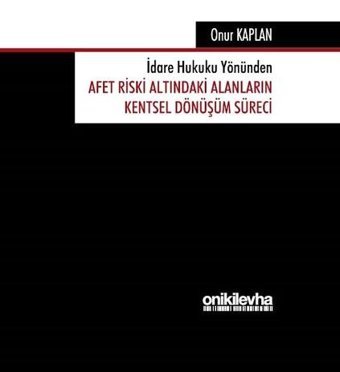 İdare Hukuku Yönünden Afet Riski Altındaki Alanların Kentsel Dönüşüm Süreci Onur Kaplan On İki Levha Yayıncılık