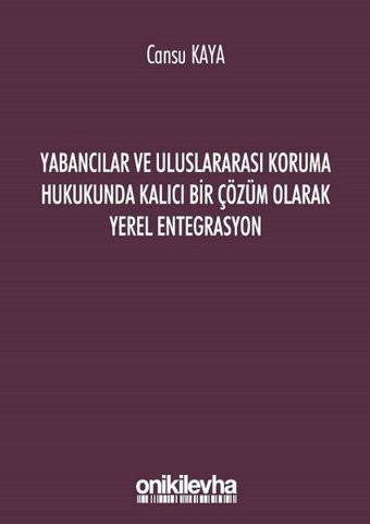 Yabancılar ve Uluslararası Koruma Hukukunda Kalıcı Bir Çözüm Olarak Yerel Entegrasyon Cansu Kaya On İki Levha Yayıncılık