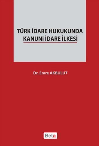 Türk İdare Hukukunda Kanuni İdare İlkesi Emre Akbulut Beta Yayınları