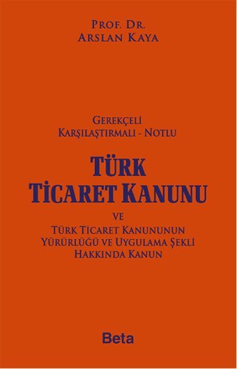 Gerekçeli Karşılaştırmalı Notlu Türk Ticaret Kanunu Arslan Kaya Beta Yayınları