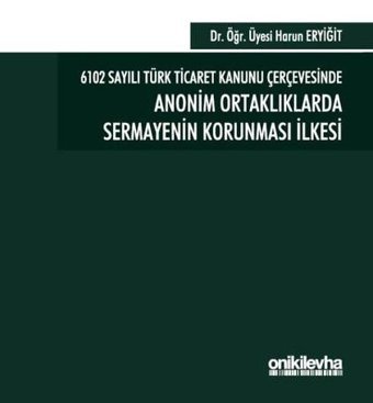 6102 Sayılı Türk Ticaret Kanunu Çerçevesinde Anonim Ortaklıklarda Sermayenin Korunması İlkesi Harun Eryiğit On İki Levha Yayıncılık