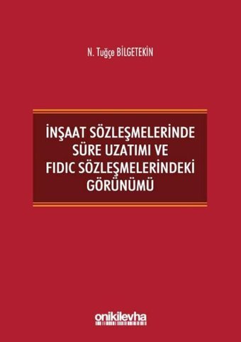 İnşaat Sözleşmelerinde Süre Uzatımı ve FIDIC Sözleşmelerindeki Görünümü N. Tuğçe Bilgetekin On İki Levha Yayıncılık