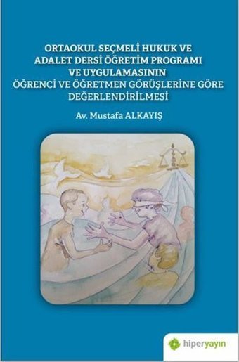 Ortaokul Seçmeli Hukuk ve Adalet Dersi Öğretim Programı ve Uygulamasının Öğrenci ve Öğretmen Görüşle Mustafa Alkayış Hiperlink