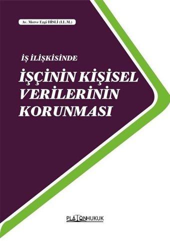 İş İlişkisinde İşçinin Kişisel Verilerinin Korunması Merve Ezgi Hisli Platon Hukuk Yayınevi