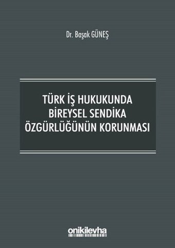 Türk İş Hukukunda Bireysel Sendika Özgürlüğünün Korunması Başak Güneş On İki Levha Yayıncılık