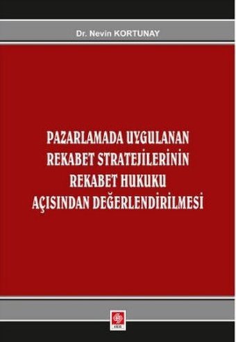 Pazarlamada Uygulanan Rekabet Stratejilerinin Rekabet Hukuku Açısından Değerlendirilmesi Nevin Kortunay Ekin Basım Yayın