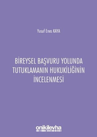 Bireysel Başvuru Yolunda Tutuklamanın Hukukiliğinin İncelenmesi Yusuf Enes Kaya On İki Levha Yayıncılık